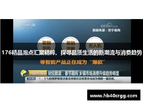 176精品泡点汇聚精粹,探寻品质生活的新潮流与消费趋势 176精品泡点汇聚精粹,探寻品质生活的新潮流与消费趋势