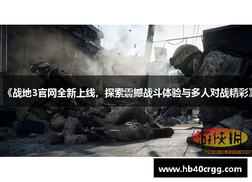 《战地3官网全新上线,探索震撼战斗体验与多人对战精彩》 《战地3官网全新上线,探索震撼战斗体验与多人对战精彩》