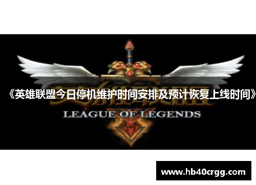 《英雄联盟今日停机维护时间安排及预计恢复上线时间》