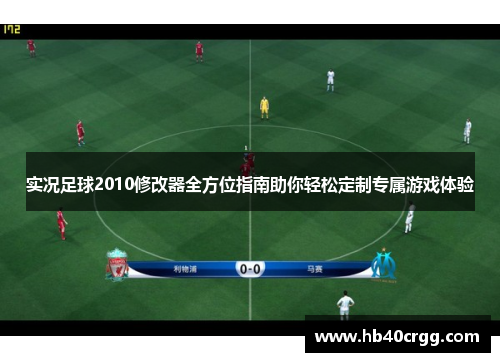 实况足球2010修改器全方位指南助你轻松定制专属游戏体验