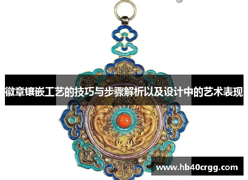 徽章镶嵌工艺的技巧与步骤解析以及设计中的艺术表现